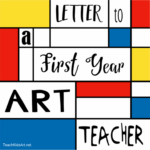 Letter to a First Year Art Teacher - Practical Advice from the Trenches ...