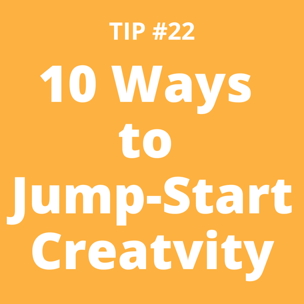 TIP #22 10 Ways to Jump-Start Creativity
