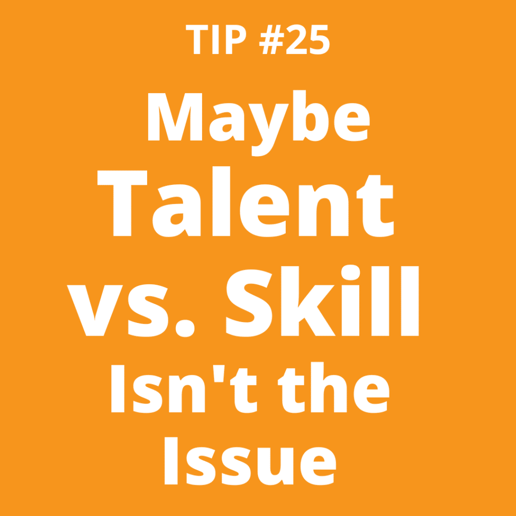 TIP #25 Maybe Talent vs. Skill Isn't the Issue