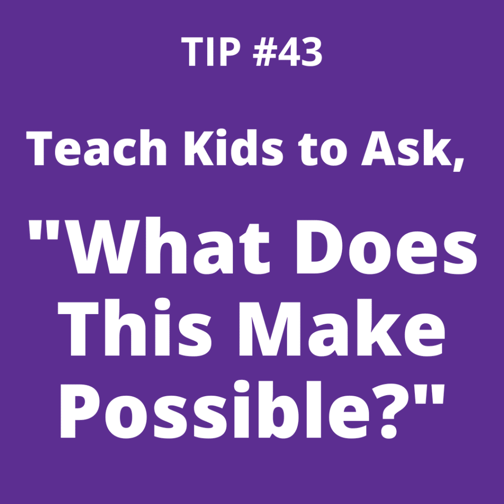 Tip #43 Teach Kids to Ask, "What Does This Make Possible?"
