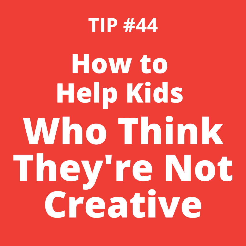 TIP #44 How to Help Kids Who Think They're Not Creative