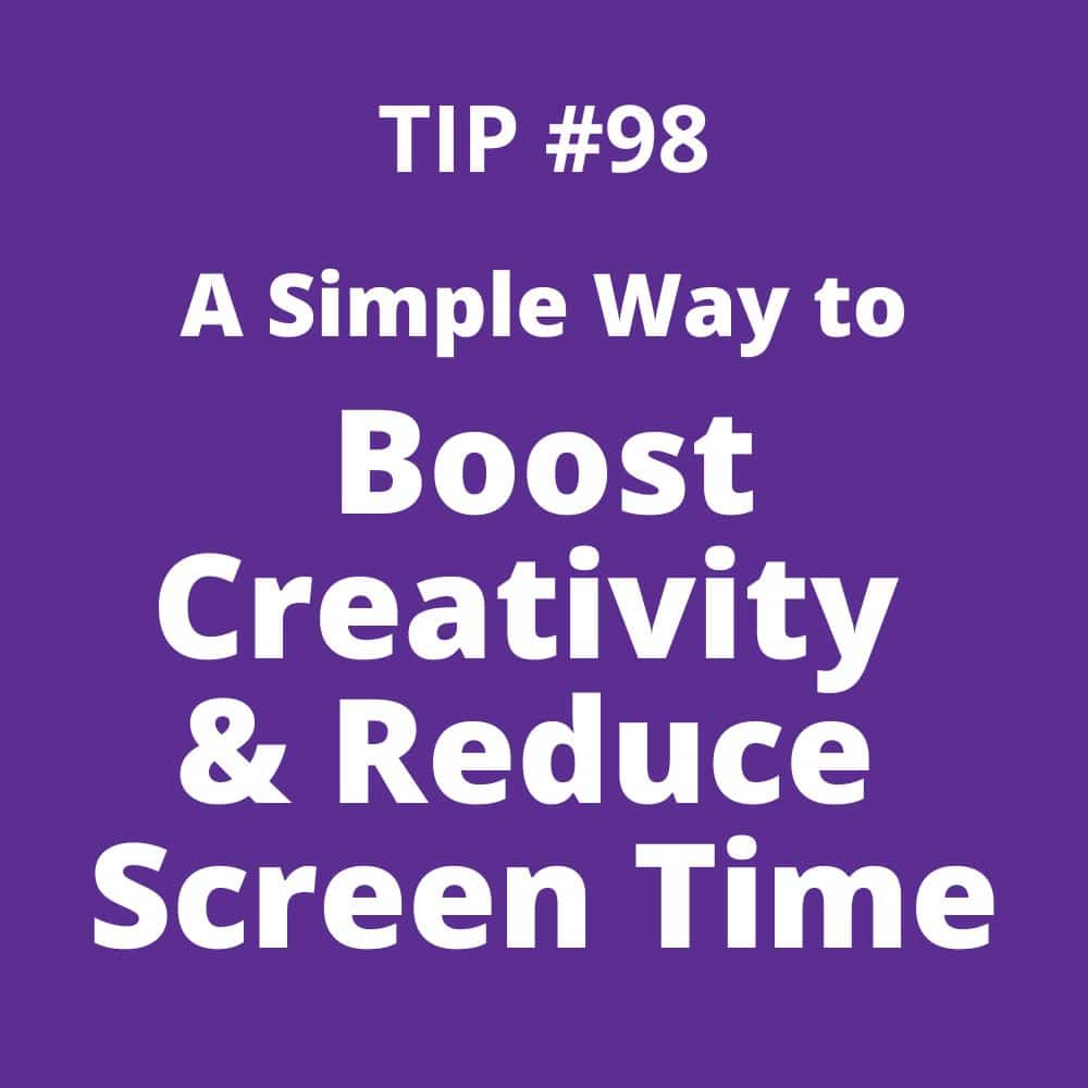 TIP #98: A Simple Way to Boost Creativity and Reduce Screen Time